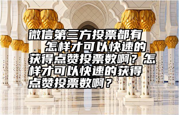 微信第三方投票都有   怎样才可以快速的获得点赞投票数啊？怎样才可以快速的获得点赞投票数啊？