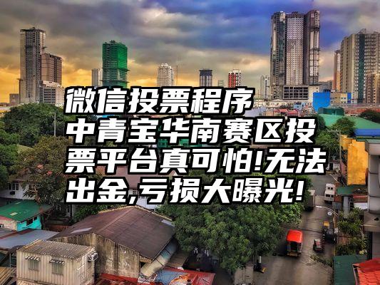 微信投票程序   中青宝华南赛区投票平台真可怕!无法出金,亏损大曝光!