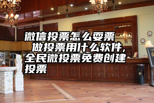 微信投票怎么耍票   做投票用什么软件,全民微投票免费创建投票