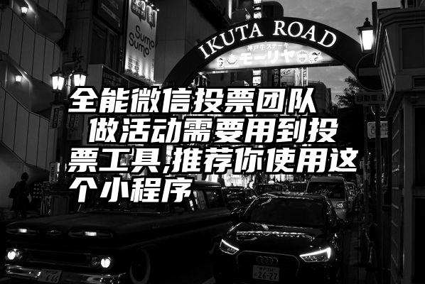 全能微信投票团队   做活动需要用到投票工具,推荐你使用这个小程序