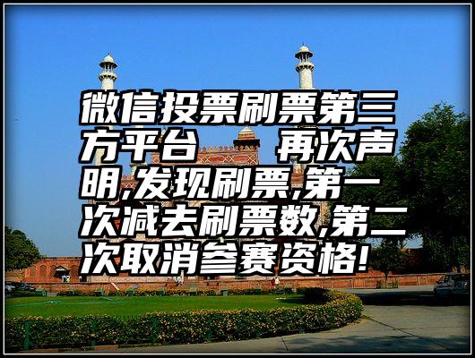 微信投票刷票第三方平台   再次声明,发现刷票,第一次减去刷票数,第二次取消参赛资格!