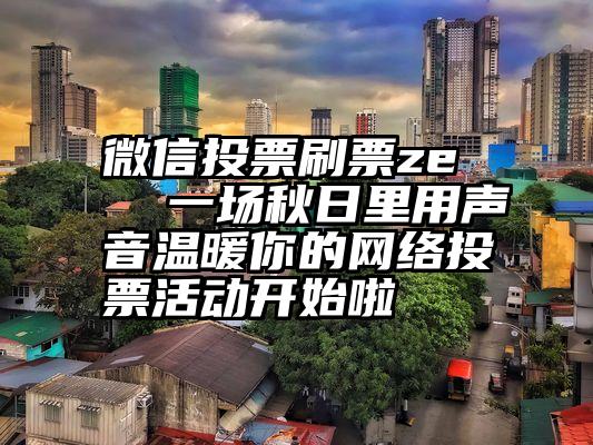 微信投票刷票ze   一场秋日里用声音温暖你的网络投票活动开始啦