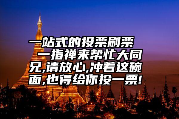 一站式的投票刷票   一指禅来帮忙大同兄,请放心,冲着这碗面,也得给你投一票!