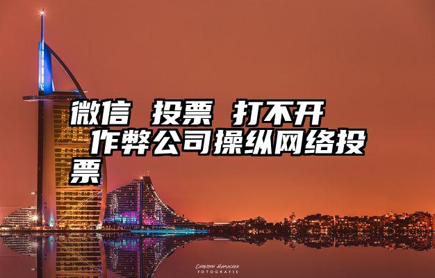 微信 投票 打不开   作弊公司操纵网络投票