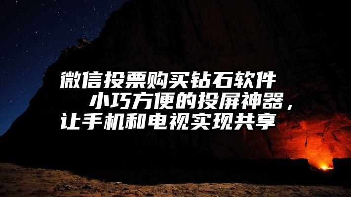 微信投票购买钻石软件   小巧方便的投屏神器，让手机和电视实现共享