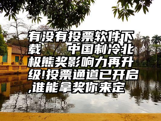 有没有投票软件下载   中国制冷北极熊奖影响力再升级!投票通道已开启,谁能拿奖你来定