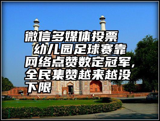 微信多媒体投票   幼儿园足球赛靠网络点赞数定冠军,全民集赞越来越没下限