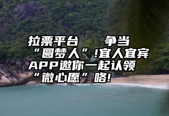 拉票平台   争当“圆梦人”!宜人宜宾APP邀你一起认领“微心愿”咯!