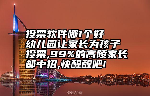 投票软件哪1个好   幼儿园让家长为孩子投票,99%的高陵家长都中招,快醒醒吧!